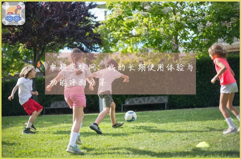 中超买球网：我的长期使用体验与功能评测分享