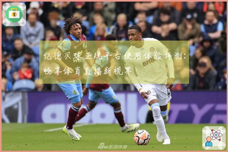 亿德买球正规平台使用体验评测：畅享体育直播新视界
