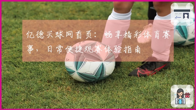 亿德买球网首页：畅享精彩体育赛事，日常便捷观赛体验指南
