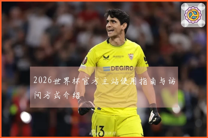 2026世界杯官方主站使用指南与访问方式介绍