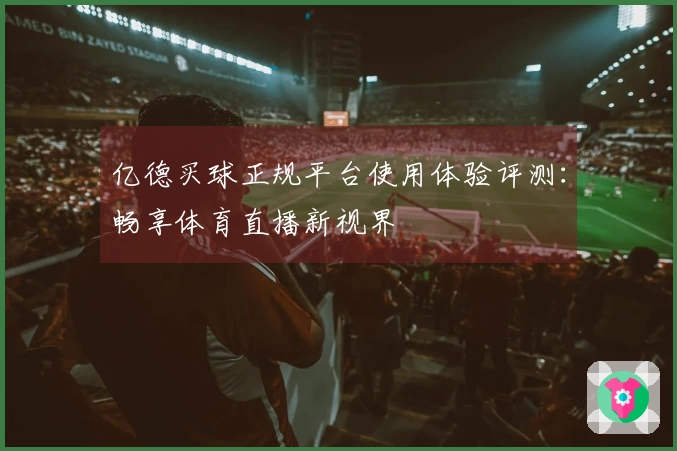 亿德买球正规平台使用体验评测:畅享体育直播新视界