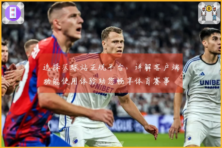 选择买球站正规平台，详解客户端功能使用体验助您畅享体育赛事