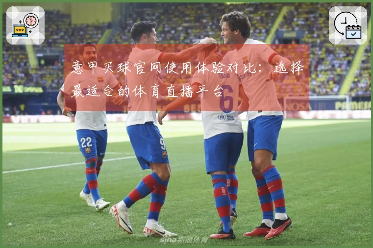 意甲买球官网使用体验对比：选择最适合的体育直播平台