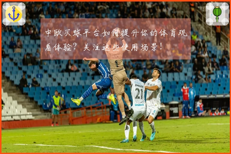中欧买球平台如何提升你的体育观看体验？关注这些使用场景！
