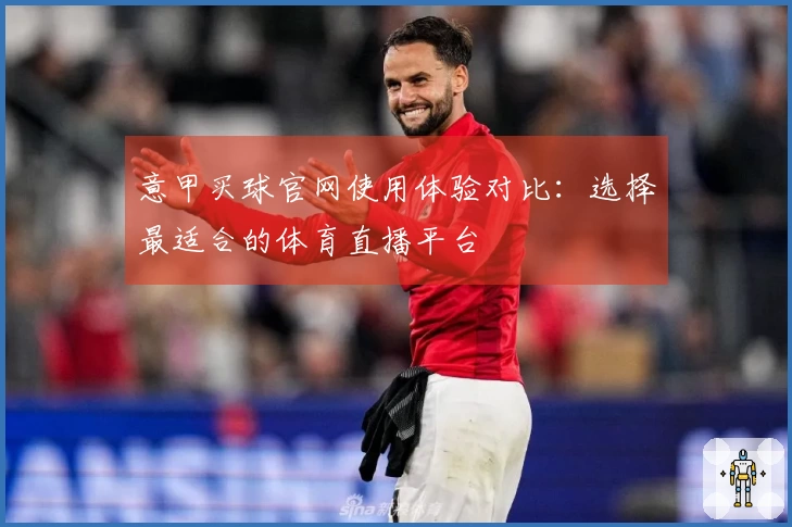 意甲买球官网使用体验对比：选择最适合的体育直播平台