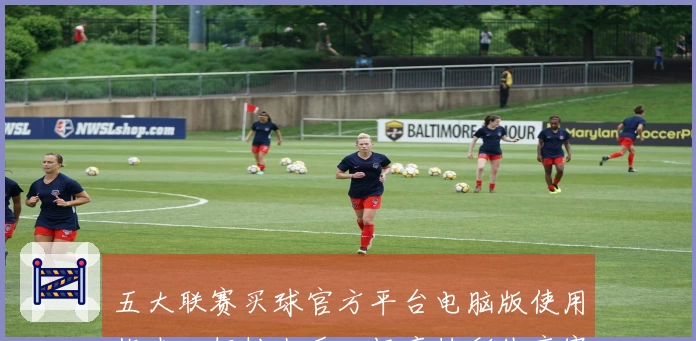 五大联赛买球官方平台电脑版使用指南：轻松上手，畅享精彩体育赛事直播体验